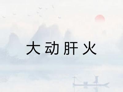 大动肝火 大动肝火