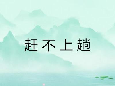 赶不上趟 赶不上趟