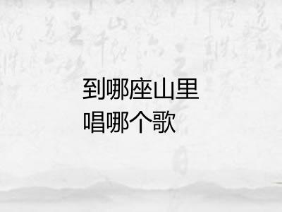 到哪座山里唱哪个歌