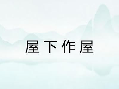 屋下作屋 屋下作屋