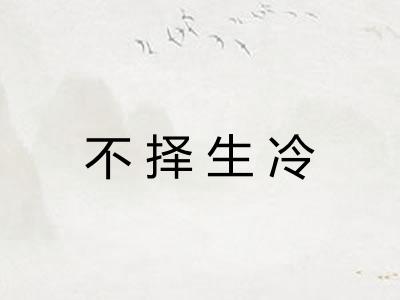 不择生冷 不择生冷