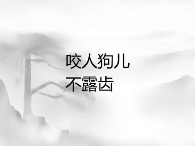 咬人狗儿不露齿 咬人狗儿不露齿