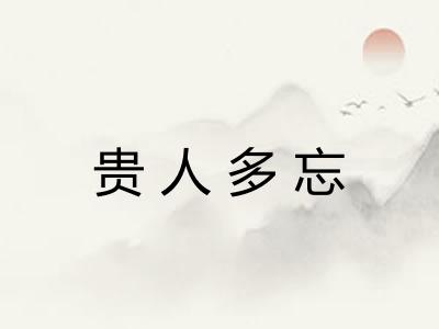 贵人多忘 贵人多忘