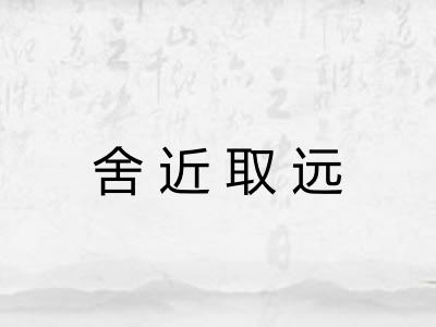 舍近取远 舍近取远