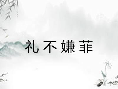 礼不嫌菲