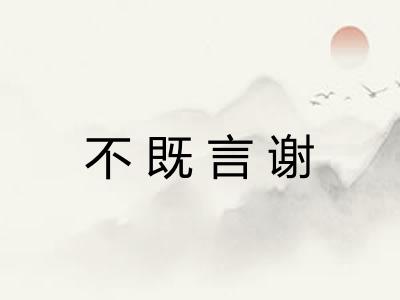 不既言谢