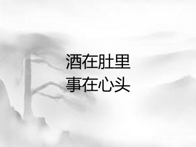 酒在肚里事在心头