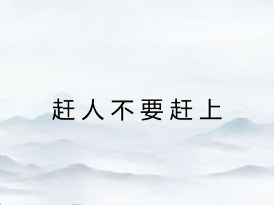 赶人不要赶上