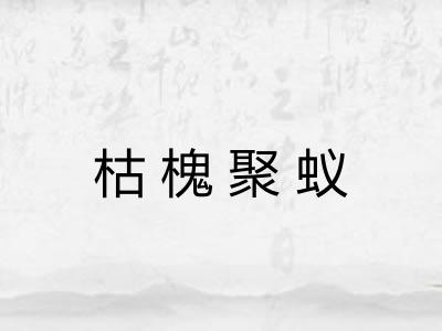 枯槐聚蚁 枯槐聚蚁