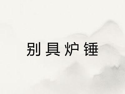 别具炉锤 别具炉锤