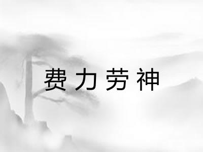 费力劳神 费力劳神