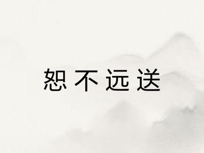 恕不远送