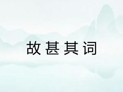 故甚其词 故甚其词