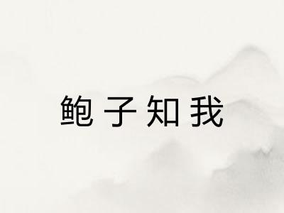 鲍子知我 鲍子知我