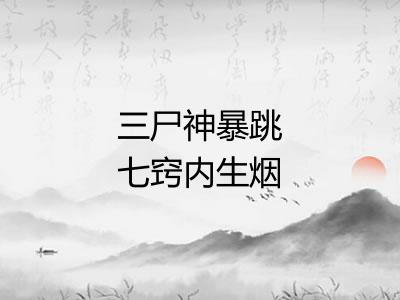 三尸神暴跳七窍内生烟