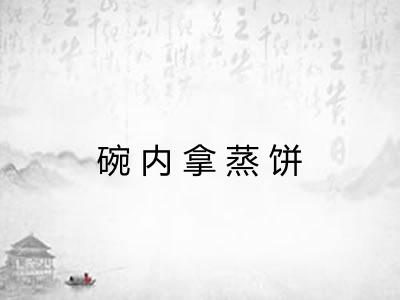 碗内拿蒸饼 碗内拿蒸饼