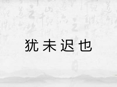 犹未迟也 犹未迟也