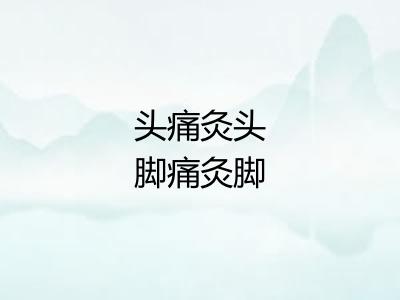 头痛灸头脚痛灸脚 头痛灸头脚痛灸脚