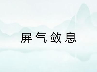 屏气敛息 屏气敛息