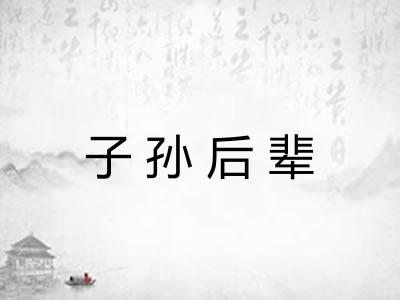 子孙后辈 子孙后辈