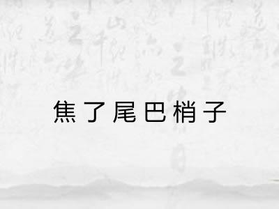 焦了尾巴梢子