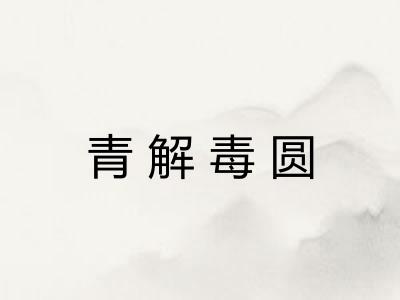 青解毒圆 青解毒圆