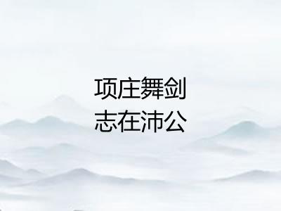 项庄舞剑志在沛公