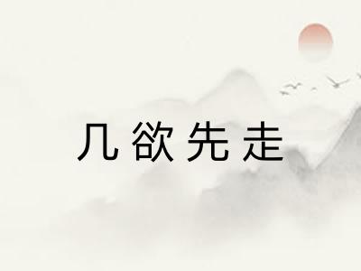 几欲先走 几欲先走