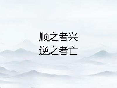 顺之者兴逆之者亡